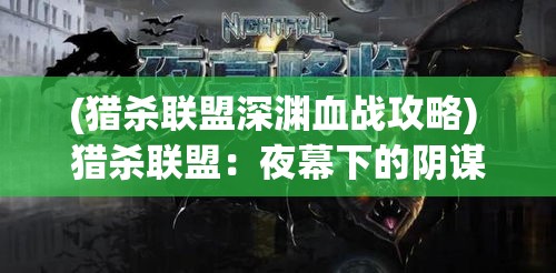 (猎杀联盟深渊血战攻略) 猎杀联盟：夜幕下的阴谋与背刺——揭露隐藏在暗影中的真相